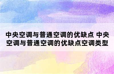 中央空调与普通空调的优缺点 中央空调与普通空调的优缺点空调类型